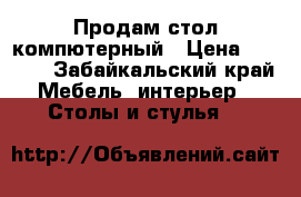 Продам стол компютерный › Цена ­ 6 000 - Забайкальский край Мебель, интерьер » Столы и стулья   